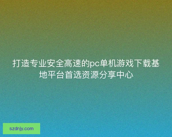 打造专业安全高速的pc单机游戏下载基地平台首选资源分享中心