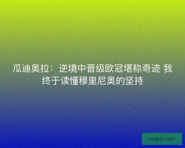 瓜迪奥拉：逆境中晋级欧冠堪称奇迹 我终于读懂穆里尼奥的坚持