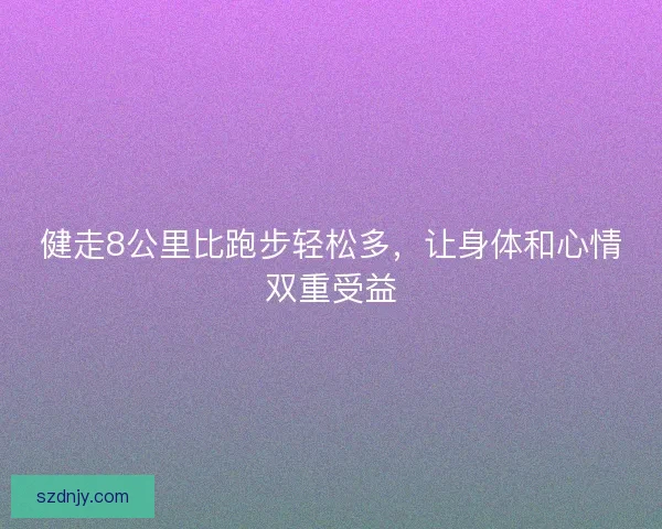 健走8公里比跑步轻松多，让身体和心情双重受益