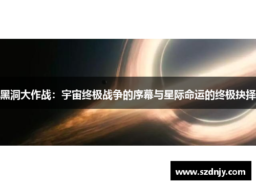 黑洞大作战：宇宙终极战争的序幕与星际命运的终极抉择