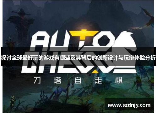 探讨全球最好玩的游戏有哪些及其背后的创新设计与玩家体验分析