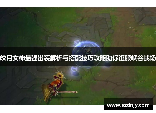 皎月女神最强出装解析与搭配技巧攻略助你征服峡谷战场