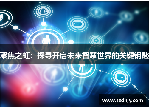 聚焦之虹：探寻开启未来智慧世界的关键钥匙