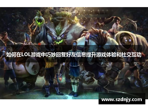 如何在LOL游戏中巧妙回复好友信息提升游戏体验和社交互动