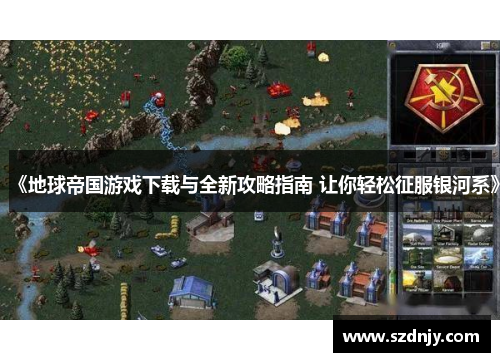 《地球帝国游戏下载与全新攻略指南 让你轻松征服银河系》