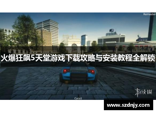 火爆狂飙5天堂游戏下载攻略与安装教程全解锁