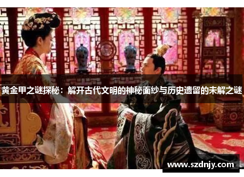 黄金甲之谜探秘：解开古代文明的神秘面纱与历史遗留的未解之谜