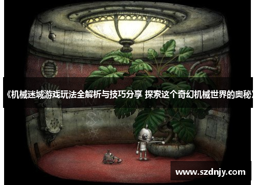 《机械迷城游戏玩法全解析与技巧分享 探索这个奇幻机械世界的奥秘》