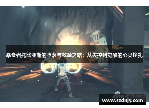 暴食者托比亚斯的堕落与救赎之路：从失控到觉醒的心灵挣扎